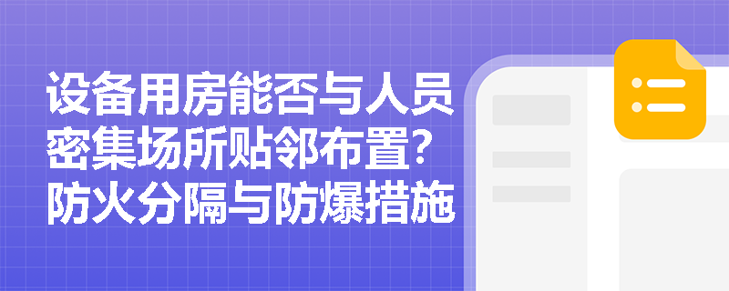 设备用房能否与人员密集场所贴邻布置?防火分隔与防爆措施应如何落实? 设备用房能否与人员密集场所贴邻布置?防火分隔与防爆措施应如何落实?