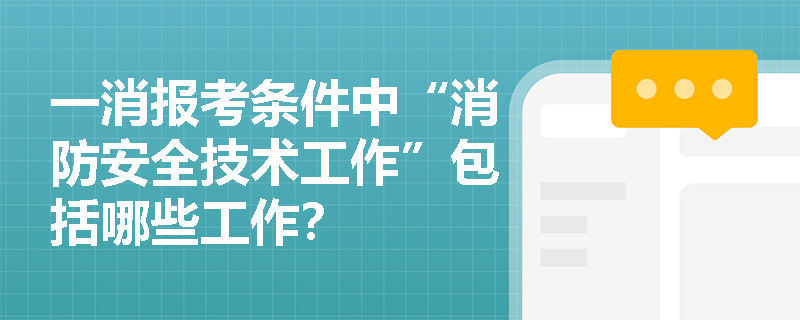 一消报考条件中“消防安全技术工作”包括哪些工作？