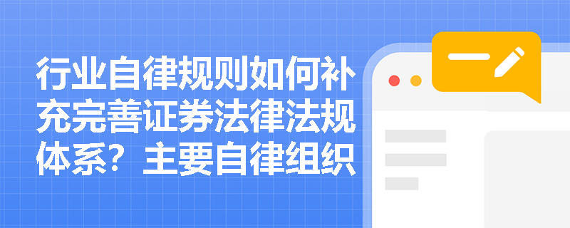 行业自律规则如何补充完善证券法律法规体系?主要自律组织有哪些? 行业自律规则如何补充完善证券法律法规体系?主要自律组织有哪些?
