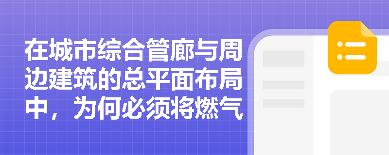 在城市综合管廊与周边建筑的总平面布局中，为何必须将燃气舱段与地铁车站、商场等人员密集场所保持严格间距？其布置依据是否超越通用防火间距规定？