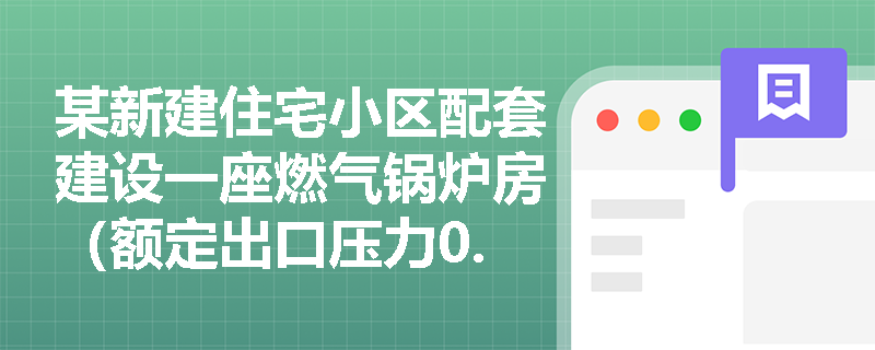 某新建住宅小区配套建设一座燃气锅炉房（额定出口压力0.8MPa，使用天然气），该锅炉房与小区内最近一栋18层住宅楼的防火间距应如何确定？能否通过设置防火墙缩小间距？