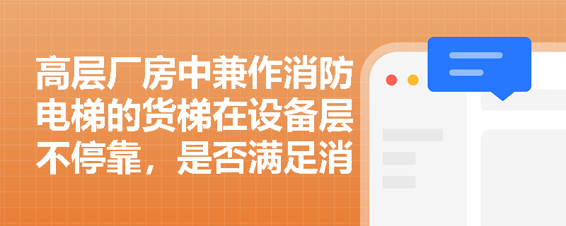 高层厂房中兼作消防电梯的货梯在设备层不停靠，是否满足消防救援连续性要求？