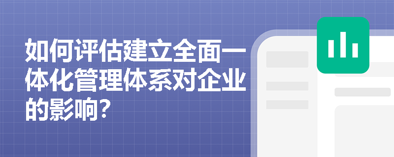 如何评估建立全面一体化管理体系对企业的影响？