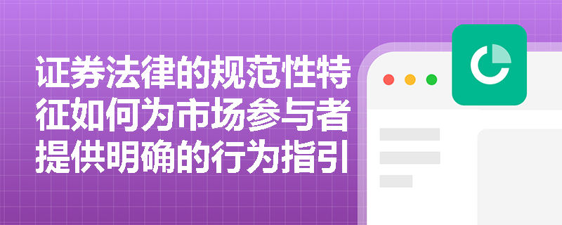 证券法律的规范性特征如何为市场参与者提供明确的行为指引? 证券法律的规范性特征如何为市场参与者提供明确的行为指引?