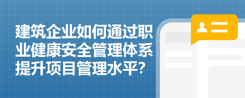 建筑企业如何通过职业健康安全管理体系提升项目管理水平？