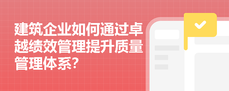 建筑企业如何通过卓越绩效管理提升质量管理体系？
