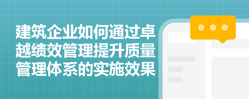 建筑企业如何通过卓越绩效管理提升质量管理体系的实施效果？