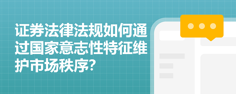 证券法律法规如何通过国家意志性特征维护市场秩序? 证券法律法规如何通过国家意志性特征维护市场秩序?