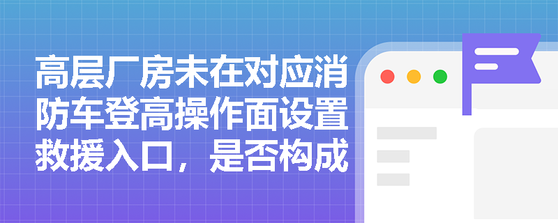 高层厂房未在对应消防车登高操作面设置救援入口，是否构成重大火灾隐患？