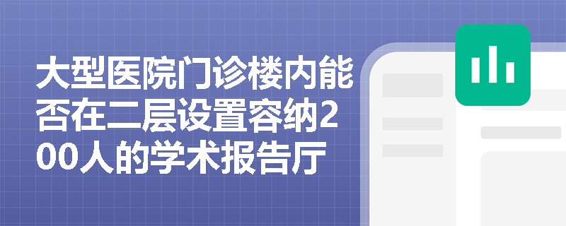 大型医院门诊楼内能否在二层设置容纳200人的学术报告厅？其疏散距离与安全出口设置应满足哪些特殊要求？