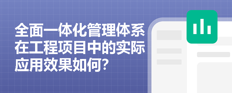 全面一体化管理体系在工程项目中的实际应用效果如何？