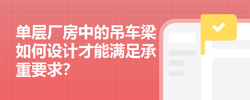 单层厂房中的吊车梁如何设计才能满足承重要求？