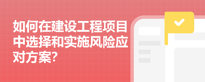 如何在建设工程项目中选择和实施风险应对方案？