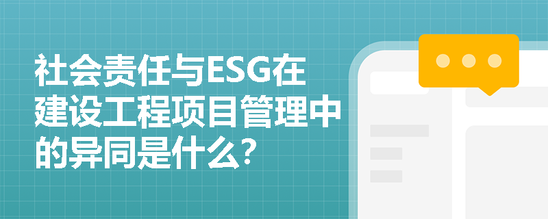 社会责任与ESG在建设工程项目管理中的异同是什么？