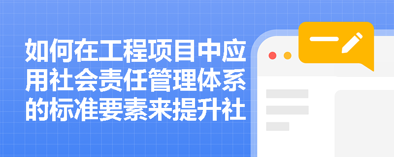 如何在工程项目中应用社会责任管理体系的标准要素来提升社会和环境绩效？