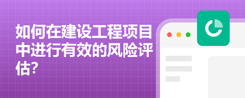 如何在建设工程项目中进行有效的风险评估？