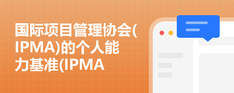 国际项目管理协会(IPMA)的个人能力基准(IPMA ICB)包括哪些主要内容？
