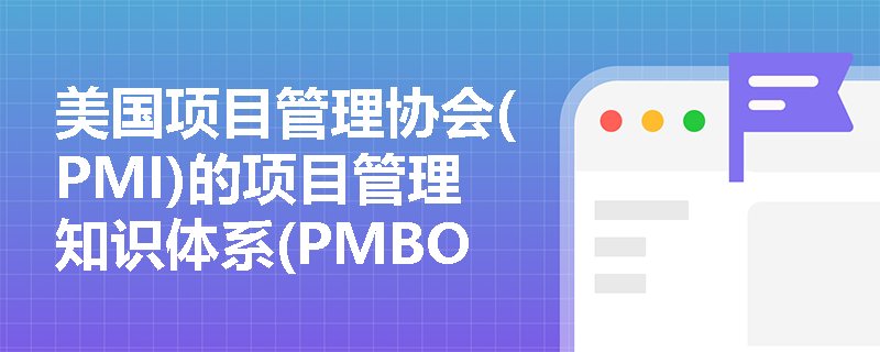 美国项目管理协会(PMI)的项目管理知识体系(PMBOK)有哪些主要组成部分？