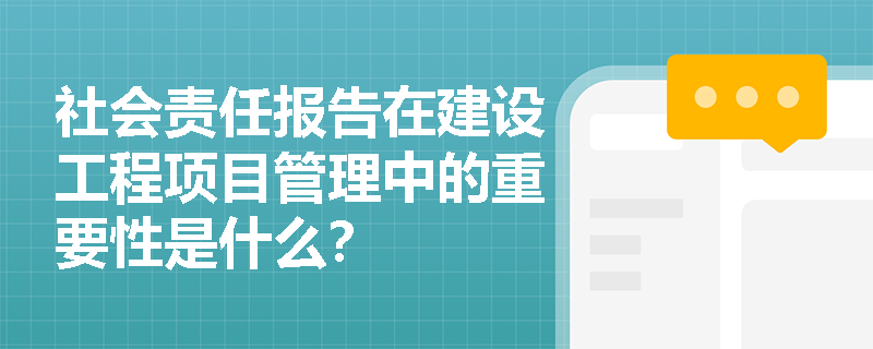 社会责任报告在建设工程项目管理中的重要性是什么？