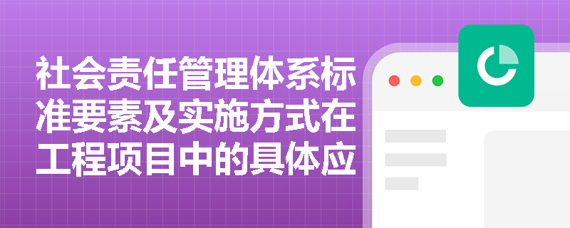 社会责任管理体系标准要素及实施方式在工程项目中的具体应用是什么？