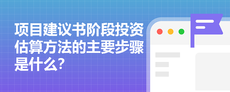 项目建议书阶段投资估算方法的主要步骤是什么? 项目建议书阶段投资估算方法的主要步骤是什么?