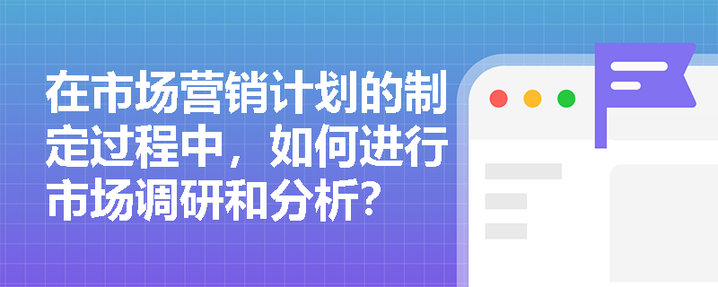 在市场营销计划的制定过程中，如何进行市场调研和分析？
