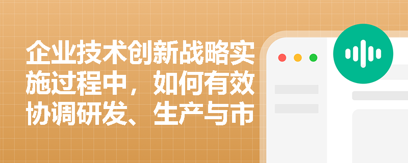 企业技术创新战略实施过程中，如何有效协调研发、生产与市场部门的协同运作？