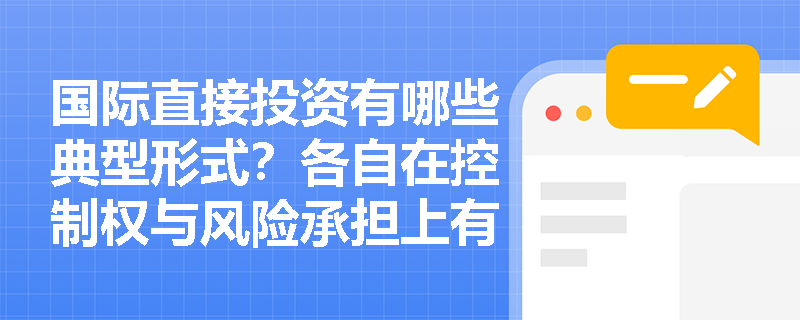 国际直接投资有哪些典型形式？各自在控制权与风险承担上有何差异？