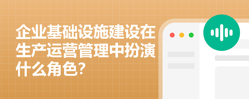 企业基础设施建设在生产运营管理中扮演什么角色？