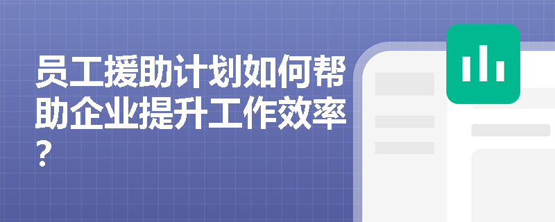 员工援助计划如何帮助企业提升工作效率? 员工援助计划如何帮助企业提升工作效率?