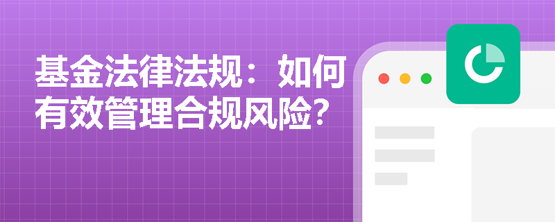 基金法律法规：如何有效管理合规风险？