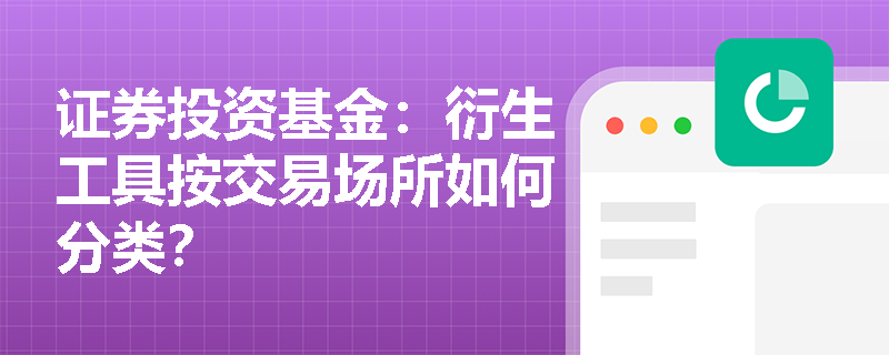 证券投资基金：衍生工具按交易场所如何分类？