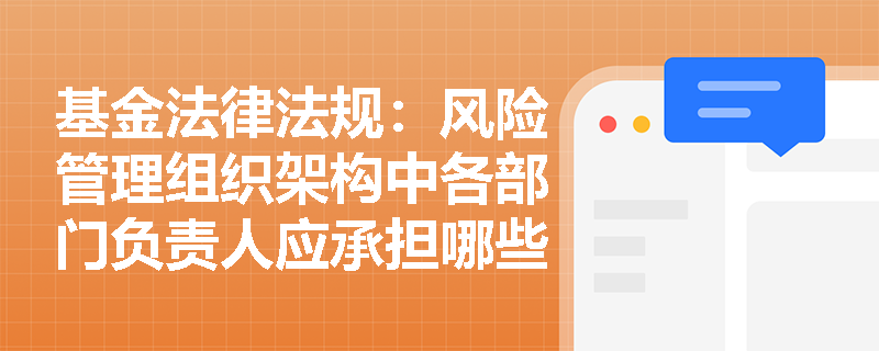 基金法律法规：风险管理组织架构中各部门负责人应承担哪些具体职责？