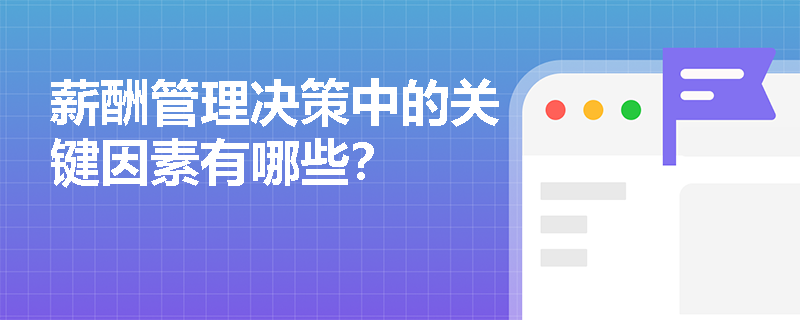 薪酬管理决策中的关键因素有哪些? 薪酬管理决策中的关键因素有哪些?