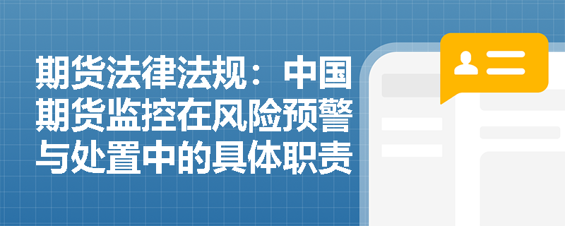 期货法律法规：中国期货监控在风险预警与处置中的具体职责是什么？