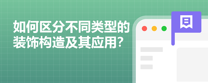 如何区分不同类型的装饰构造及其应用? 如何区分不同类型的装饰构造及其应用?