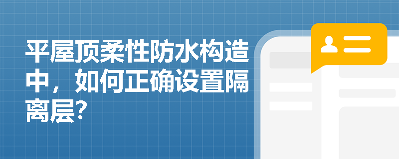 平屋顶柔性防水构造中,如何正确设置隔离层? 平屋顶柔性防水构造中,如何正确设置隔离层?
