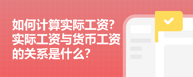 如何计算实际工资？实际工资与货币工资的关系是什么？