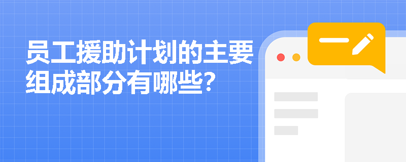 员工援助计划的主要组成部分有哪些？