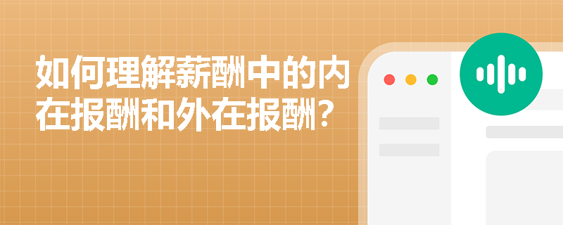 如何理解薪酬中的内在报酬和外在报酬? 如何理解薪酬中的内在报酬和外在报酬?