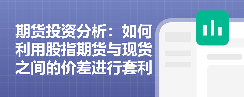 期货投资分析：如何利用股指期货与现货之间的价差进行套利？