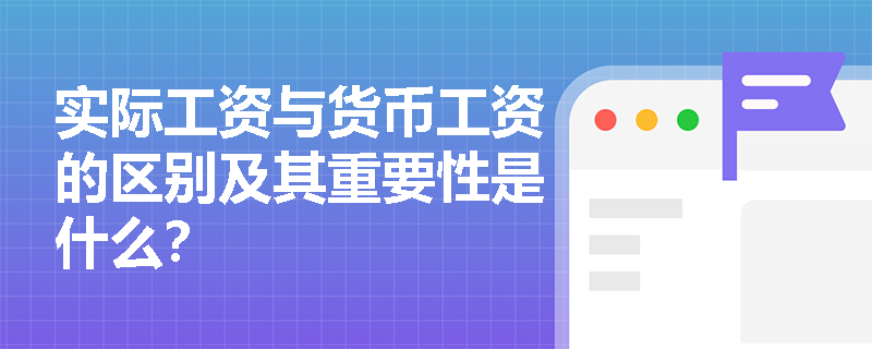 实际工资与货币工资的区别及其重要性是什么? 实际工资与货币工资的区别及其重要性是什么?