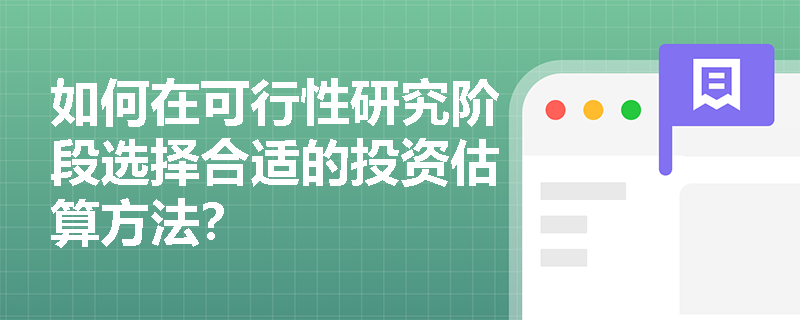 如何在可行性研究阶段选择合适的投资估算方法? 如何在可行性研究阶段选择合适的投资估算方法?