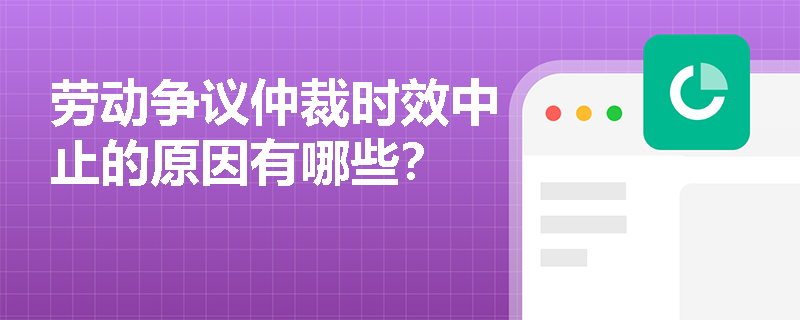 劳动争议仲裁时效中止的原因有哪些? 劳动争议仲裁时效中止的原因有哪些?
