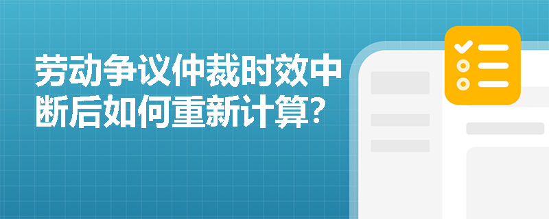 劳动争议仲裁时效中断后如何重新计算? 劳动争议仲裁时效中断后如何重新计算?