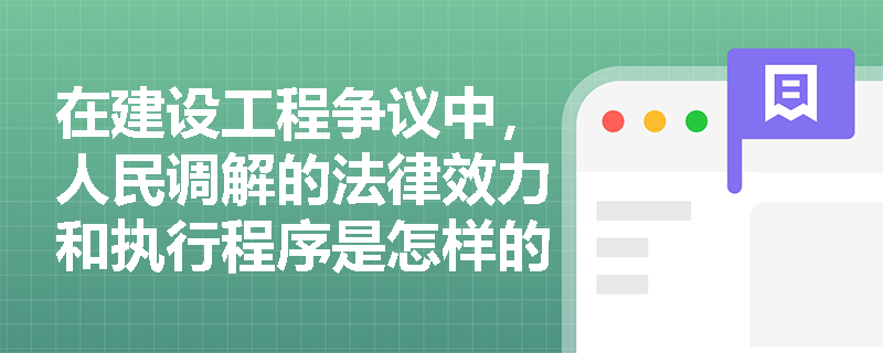在建设工程争议中，人民调解的法律效力和执行程序是怎样的？