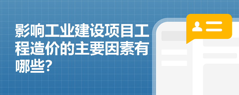 影响工业建设项目工程造价的主要因素有哪些? 影响工业建设项目工程造价的主要因素有哪些?