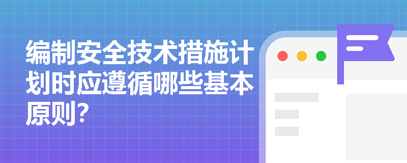 编制安全技术措施计划时应遵循哪些基本原则？