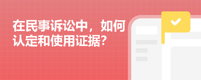 在民事诉讼中，如何认定和使用证据？