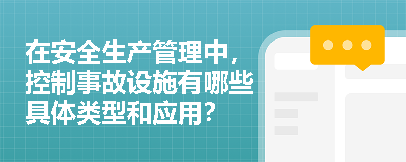 在安全生产管理中,控制事故设施有哪些具体类型和应用? 在安全生产管理中,控制事故设施有哪些具体类型和应用?